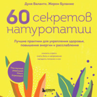 Дуня Воланти. 60 секретов натуропатии. Лучшие практики для укрепления здоровья, повышения энергии и расслабления