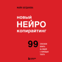 . Новый нейрокопирайтинг. 99 способов влиять на людей с помощью текста