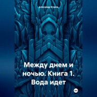 . Между днем и ночью. Книга 1. Вода идет