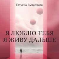 Татьяна Выводнова. Я люблю тебя. Я живу дальше