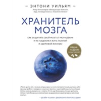 Энтони Уильям. Хранитель мозга. Как защитить свой мозг от разрушения и истощения и жить полной и здоровой жизнью