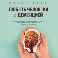 . Любить человека с деменцией. Рекомендации и поддержка для тех, кто столкнулся с болезнью близкого человека