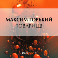 Максим Горький. Товарищ!