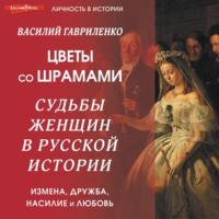 . Цветы со шрамами. Судьбы женщин в русской истории. Измена, дружба, насилие и любовь