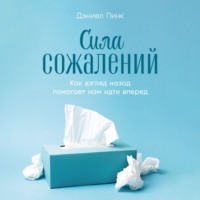 . Сила сожалений: Как взгляд назад помогает нам идти вперед