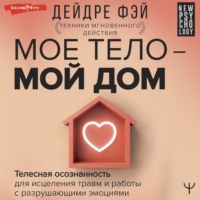 . МОЕ ТЕЛО – МОЙ ДОМ. Телесная осознанность для исцеления травм и работы с разрушающими эмоциями