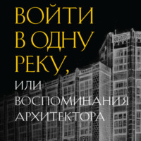 . Войти в одну реку, или Воспоминания архитектора