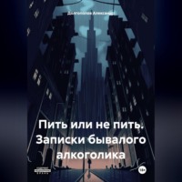 . Пить или не пить. Записки бывалого алкоголика