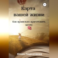 . Карта вашей жизни. Как правильно приготовить мечту