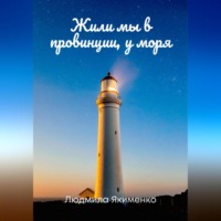 Людмила Якименко. Жили мы в провинции, у моря