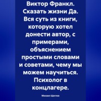 . Виктор Франкл. Сказать жизни Да. Вся суть из книги, которую хотел донести автор, с примерами, объяснением простыми словами и советами, чему мы можем научиться. Психолог в концлагере.