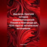 Юрий Геннадиевич Чекин. Два веча. Краткая история взаимоотношений Пскова и Новгорода до 1510 года по летописным источникам