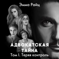 . Адвокатская тайна. Том I. Теряя контроль