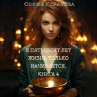 София Коралова. В пятьдесят лет жизнь только начинается. Книга 4