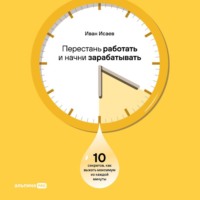 . Перестань работать и начни зарабатывать: 10 секретов, как выжать максимум из каждой минуты