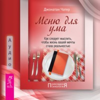 . Меню для ума. Как следует мыслить, чтобы жизнь вашей мечты стала реальностью