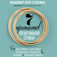 Владимир Зуев-Грейсман. 7 принципов позитивной семьи. Как выстраивать счастливые отношения, преодолеть все кризисы и сохранить любовь