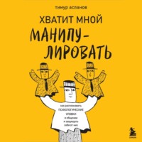 Тимур Асланов. Хватит мной манипулировать! Как распознавать психологические уловки в общении и защищать себя от них