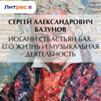 Сергей Александрович Базунов. Иоганн Себастьян Бах. Его жизнь и музыкальная деятельность