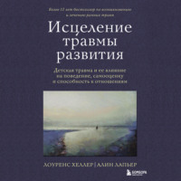 Лоуренс Хеллер. Исцеление травмы развития. Детская травма и ее влияние на поведение, самооценку и способность к отношениям