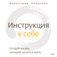 . Инструкция к себе. Создай жизнь, которой хочется жить