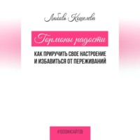 . Гормоны радости. Как приручить свое настроение и избавиться от переживаний