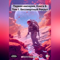 . Первая империя. Книга 6. Том 1. Бессмертный Рекрут