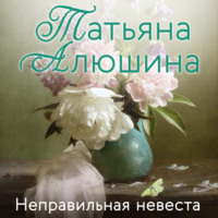 Татьяна Алюшина. Неправильная невеста