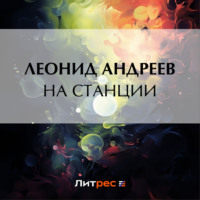 Леонид Андреев. На станции