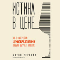 Антон Терехов. Истина в цене. Все о практическом ценообразовании, прибыли, выручке и клиентах