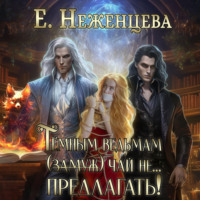Екатерина Викторовна Неженцева. Темным ведьмам (замуж) чай не… Предлагать!