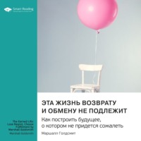 . Эта жизнь возврату и обмену не подлежит. Как построить будущее, о котором не придется сожалеть. Маршалл Голдсмит. Саммари
