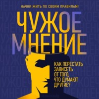 . Чужое мнение. Как перестать зависеть от того, что думают другие?