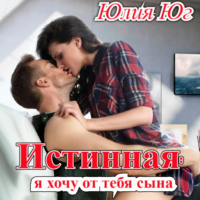 Юлия Юг. Истинная: я хочу от тебя сына!