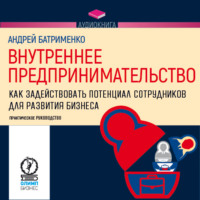 Андрей Батрименко. Внутреннее предпринимательство. Как задействовать потенциал сотрудников для развития бизнеса. Практическое руководство