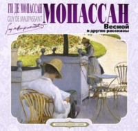 Ги де Мопассан. Весной и другие рассказы