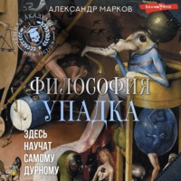 Александр Марков. Философия упадка. Здесь научат самому дурному