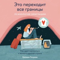 . Это переходит все границы: Психология эмиграции. Как адаптироваться к жизни в другой стране