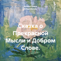 Богиня Елена Атюрьевская. Сказка о Прекрасной Мысли и Добром Слове.