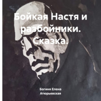 Богиня Елена Атюрьевская. Бойкая Настя и разбойники. Сказка.