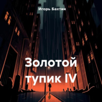 Игорь Иванович Бахтин. Золотой тупик IV