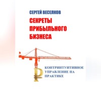 . Секреты прибыльного бизнеса. Контринтуитивное управление на практике
