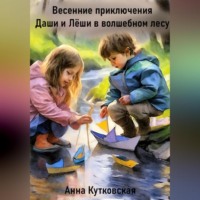 Анна Кутковская. Весенние приключения Даши и Лёши в волшебном лесу