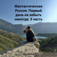 . Фантастическая Россия. Первый день не забыть никогда. 3 часть