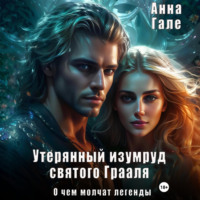 Анна Гале. О чем молчат легенды. Утерянный изумруд святого Грааля