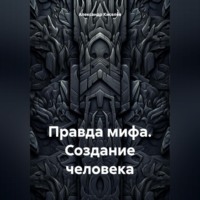 . Правда мифа. Создание человека