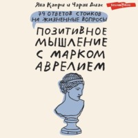 . Позитивное мышление с Марком Аврелием. 79 стоических ответов на жизненные вопросы