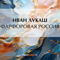 Иван Созонтович Лукаш. Фарфоровая Россия