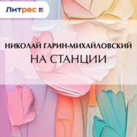 Николай Гарин-Михайловский. На станции