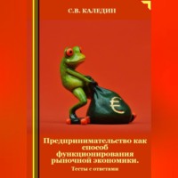 Сергей Каледин. Предпринимательство как способ функционирования рыночной экономики. Тесты с ответами